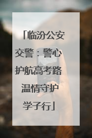 临汾公安交警：警心护航高考路 温情守护学子行