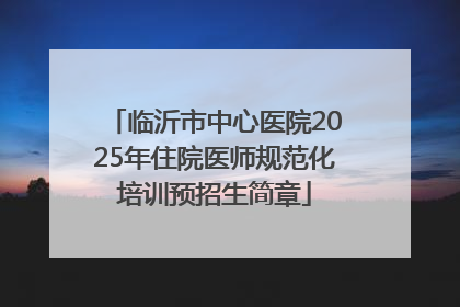 临沂市中心医院2025年住院医师规范化培训预招生简章
