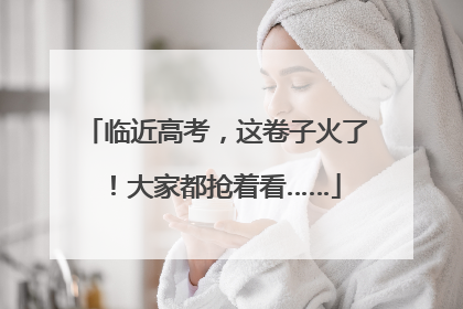 临近高考，这卷子火了！大家都抢着看……