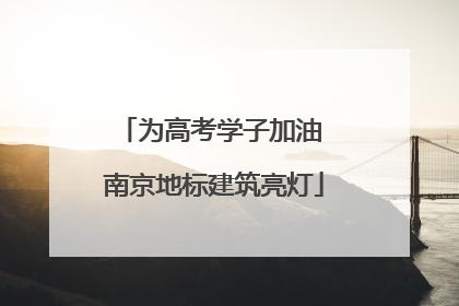 为高考学子加油 南京地标建筑亮灯