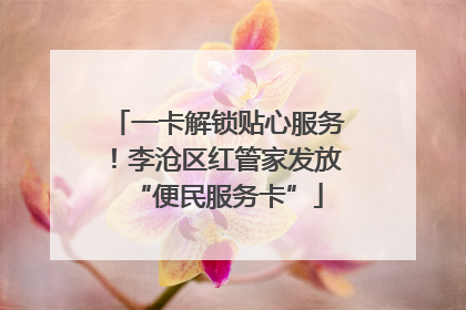 一卡解锁贴心服务！李沧区红管家发放“便民服务卡”