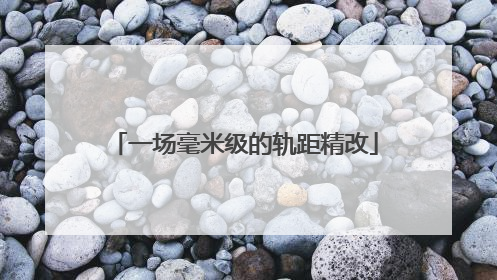 一场毫米级的轨距精改