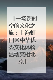 一场跨时空的文化之旅：上海虹口区中华优秀文化体验活动亮相北京