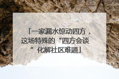 一家漏水惊动四方，这场特殊的“四方会谈”化解社区难题