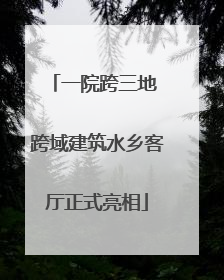 一院跨三地 跨域建筑水乡客厅正式亮相