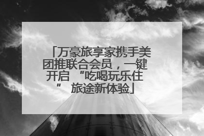 万豪旅享家携手美团推联合会员，一键开启 “吃喝玩乐住” 旅途新体验