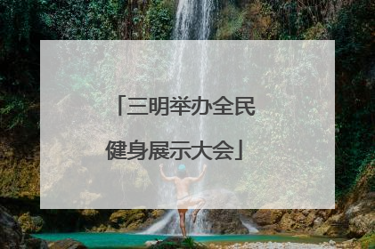 三明举办全民健身展示大会