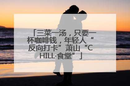 三菜一汤，只要一杯咖啡钱，年轻人“反向打卡”萧山“CHILL·食堂”