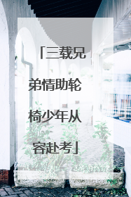 三载兄弟情助轮椅少年从容赴考