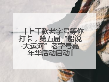 上千款老字号等你打卡，第五届“船说·大运河”老字号嘉年华活动启动
