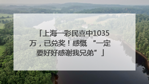上海一彩民喜中1035万，已兑奖！感慨 “一定要好好感谢我兄弟”