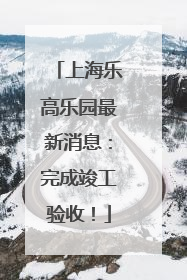 上海乐高乐园最新消息：完成竣工验收！