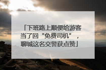 下班路上顺便给游客当了回“免费司机”，聊城这名交警获点赞
