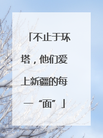 不止于环塔，他们爱上新疆的每一“面”