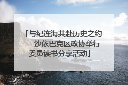 与纪连海共赴历史之约——沙依巴克区政协举行委员读书分享活动
