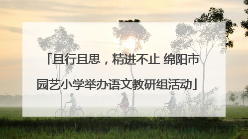 且行且思，精进不止 绵阳市园艺小学举办语文教研组活动
