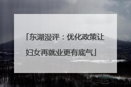 东湖漫评：优化政策让妇女再就业更有底气