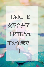 东风、长安不合并了！将有新汽车央企成立