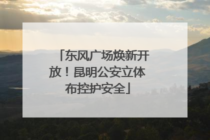 东风广场焕新开放！昆明公安立体布控护安全