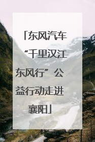 东风汽车“千里汉江东风行”公益行动走进襄阳