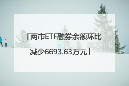 两市ETF融券余额环比减少6693.63万元