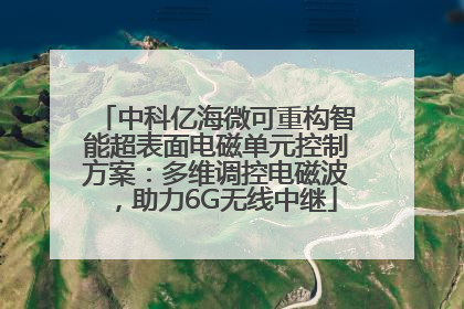 中科亿海微可重构智能超表面电磁单元控制方案：多维调控电磁波，助力6G无线中继