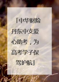 中华财险丹东中支爱心助考，为高考学子保驾护航