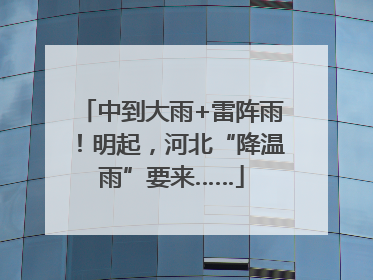中到大雨+雷阵雨！明起，河北“降温雨”要来……