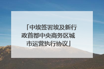中埃签署埃及新行政首都中央商务区城市运营执行协议
