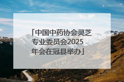 中国中药协会灵芝专业委员会2025年会在冠县举办