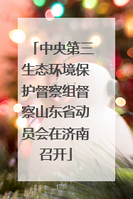 中央第三生态环境保护督察组督察山东省动员会在济南召开
