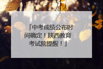中考成绩公布时间确定！陕西教育考试院提醒！