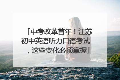 中考改革首年！江苏初中英语听力口语考试，这些变化必须掌握