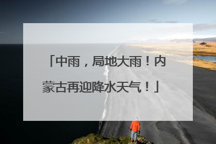 中雨，局地大雨！内蒙古再迎降水天气！