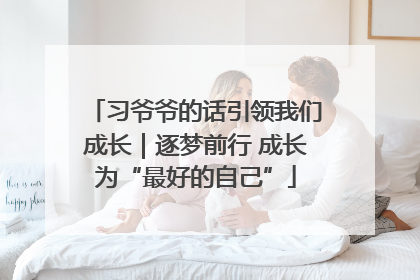 习爷爷的话引领我们成长｜逐梦前行 成长为“最好的自己”