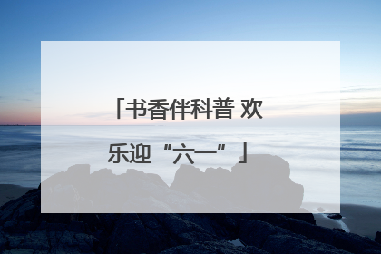 书香伴科普 欢乐迎“六一”