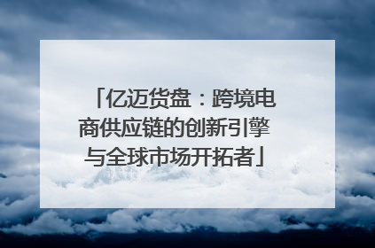 亿迈货盘：跨境电商供应链的创新引擎与全球市场开拓者
