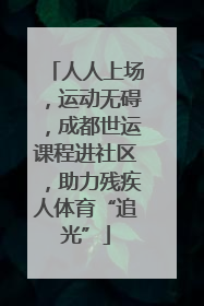 人人上场，运动无碍，成都世运课程进社区，助力残疾人体育“追光”