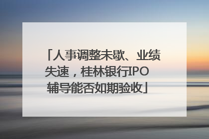 人事调整未歇、业绩失速，桂林银行IPO辅导能否如期验收