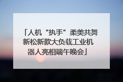 人机“执手”柔美共舞 新松新款大负载工业机器人亮相端午晚会