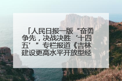 人民日报一版“奋勇争先，决战决胜‘十四五’”专栏报道《吉林建设更高水平开放型经济新体制》