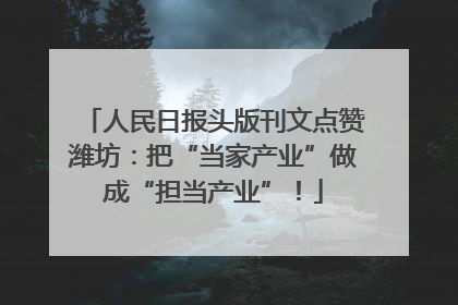 人民日报头版刊文点赞潍坊：把“当家产业”做成“担当产业”！