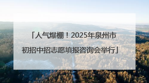 人气爆棚！2025年泉州市初招中招志愿填报咨询会举行