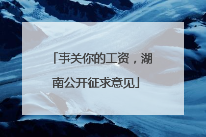 事关你的工资，湖南公开征求意见