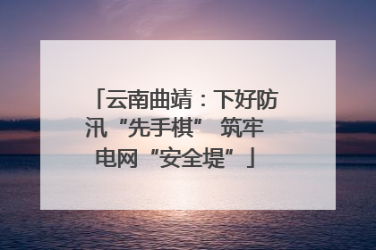 云南曲靖：下好防汛“先手棋” 筑牢电网“安全堤”