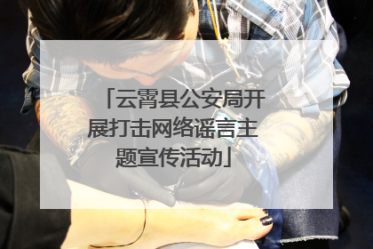 云霄县公安局开展打击网络谣言主题宣传活动