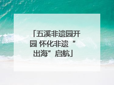 五溪非遗园开园 怀化非遗“出海”启航