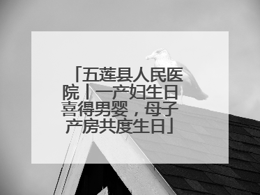 五莲县人民医院丨一产妇生日喜得男婴，母子产房共度生日