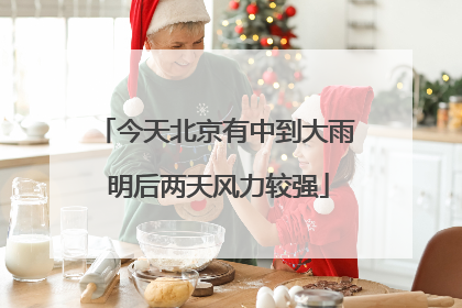 今天北京有中到大雨 明后两天风力较强