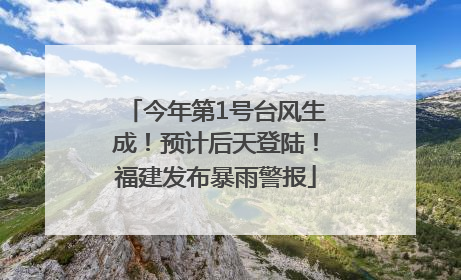 今年第1号台风生成！预计后天登陆！福建发布暴雨警报